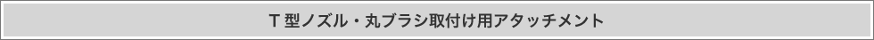 T型ノズル・丸ブラシ取付け用アタッチメント